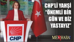 CHP’Lİ YAHŞİ “ÖNEMLİ BİRGÜN VE BİZ YASTAYIZ”