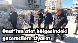 Onat’tan afet bölgesindeki gazetecilere ziyaret