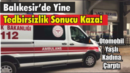 Balıkesir’de Yine Tedbirsizlik Sonucu Kaza! Otomobil Yaşlı Kadına Çarptı
