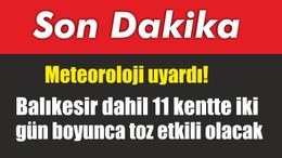 Meteoroloji uyardı! Balıkesir dahil 11 kentte iki gün boyunca toz etkili olacak