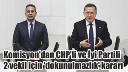 Komisyon'dan CHP'li ve İyi Partili 2 vekil için 'dokunulmazlık' kararı