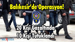 Balıkesir’de Operasyon! 20 Kişi Gözaltında 10 Kişi Tutuklandı