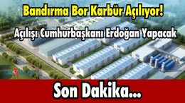 Bandırma Bor Karbür Açılıyor: Açılışı Cumhurbaşkanı Erdoğan Yapacak