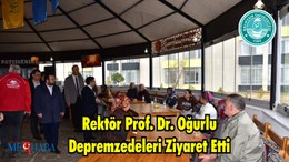 Rektör Prof. Dr. Oğurlu Depremzedeleri Ziyaret Etti
