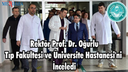Rektör Prof. Dr. Oğurlu Tıp Fakültesi ve Üniversite Hastanesini İnceledi