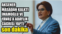 AKŞENER MASADAN KALKTI İMAMOĞLU VE YAVAŞ'A ADAYLIK ÇAĞRISI YAPTI