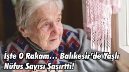 İşte O Rakam… Balıkesir’de Yaşlı Nüfus Sayısı Şaşırttı!