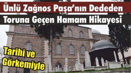 Tarihi ve Görkemiyle Ünlü Zağnos Paşa’nın Dededen Toruna Geçen Hamam Hikayesi
