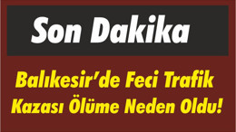 Balıkesir’de Feci Trafik Kazası Ölüme Neden Oldu!