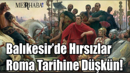 Balıkesir’de Bu Hırsızlar Roma Tarihine Düşkün!