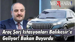 Araç Şarj İstasyonları Balıkesir’e Geliyor! Bakan Duyurdu