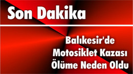 Balıkesir'de Motosiklet Kazası Ölüme Neden Oldu