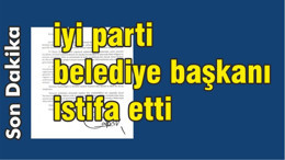 İYİ Parti Belediye Başkanı İstifa Etti