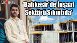 'Balıkesir'de İnşaat Sektörü Sıkıntıda'