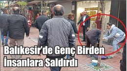 Balıkesir’de Genç Birden İnsanlara Saldırdı