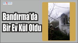 Bandırma’da Bir Ev Kül Oldu