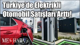 Türkiye’de Elektrikli Otomobil Satışları Arttı!