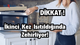 İkinci Kez Isıtıldığında Zehirliyor!