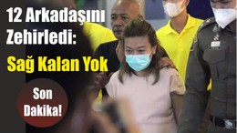 12 Arkadaşını Zehirledi: Sağ Kalan Yok