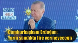 Cumhurbaşkanı Erdoğan: Yarın sandıkta fire vermeyeceğiz
