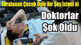 Yaralanan Çocuk Öyle Bir Şey İstedi Doktorlar Şok Oldu