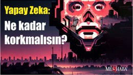Yapay Zeka: Ne kadar korkmalısın?