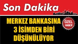 Merkez Bankasına Üç İsim Düşünülüyor