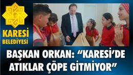 BAŞKAN ORKAN: “KARESİ’DE ATIKLAR ÇÖPE GİTMİYOR”
