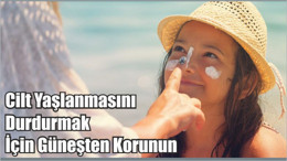 Cilt Yaşlanmasını Durdurmak İçin Güneşten Korunun