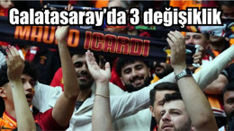 Galatasaray’da 3 değişiklik