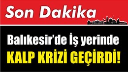 Balıkesir’de İş yerinde kalp krizi geçirdi!