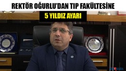 Rektör Oğurlu’dan Tıp Fakültesine 5 Yıldız Ayarı