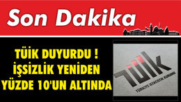 TÜİK Duyurdu ! İşsizlik Yeniden Yüzde 10'un Altında
