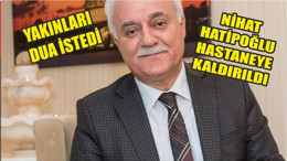 Nihat Hatipoğlu hastaneye kaldırıldı