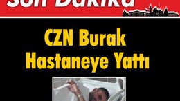 Son Dakika: CZN Burak Hastaneye Yattı