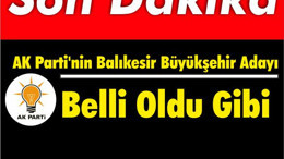 AK Parti'nin Balıkesir Büyükşehir Adayı Belli Oldu Gibi