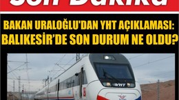 Bakan Uraloğlu'dan YHT Açıklaması: Balıkesir’de Son Durum Ne Oldu?