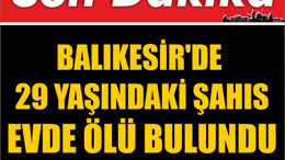 Balıkesir'de 29 Yaşındaki Şahıs Evde Ölü Bulundu
