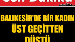 Balıkesir'de Bir Kadın Üst Geçitten Düştü