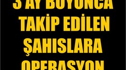 3 Ay Boyunca Takip Edilen Şahıslara Operasyon