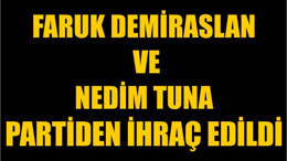 Faruk Demiraslan ve Nedim Tuna Partiden İhraç Edildi