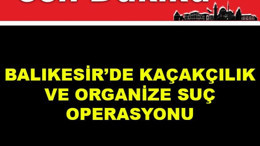 Balıkesir'de Kaçakçılık ve Organize Suç Operasyonu