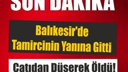 Balıkesir'de Tamircinin Yanına Giden Kişi Çatıdan Düşerek Öldü!