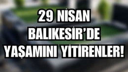 29 Nisan Balıkesir’de Yaşamını Yitirenler