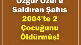 Özgür Özel'e Saldıran Şahıs 2004'te 2 Çocuğunu Öldürmüş!