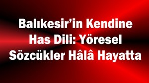 Balıkesir’in Kendine Has Dili: Yöresel Sözcükler Hâlâ Hayatta
