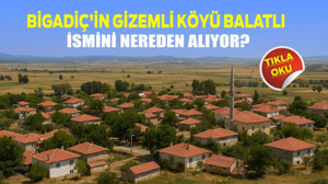 Bigadiç’in Gizemli Köyü Balatlı İsmini Nereden Alıyor?