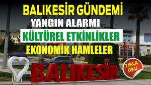 Balıkesir Gündemi Yangın Alarmı, Kültürel Etkinlikler ve Ekonomik Hamleler
