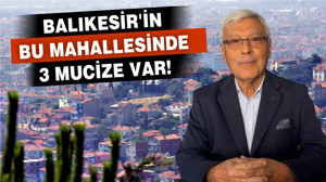 Balıkesir'in Bu Mahallesinde 3 Mucize Var!