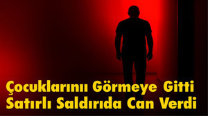 Çocuklarını Görmeye Gitti, Satırlı Saldırıda Can Verdi